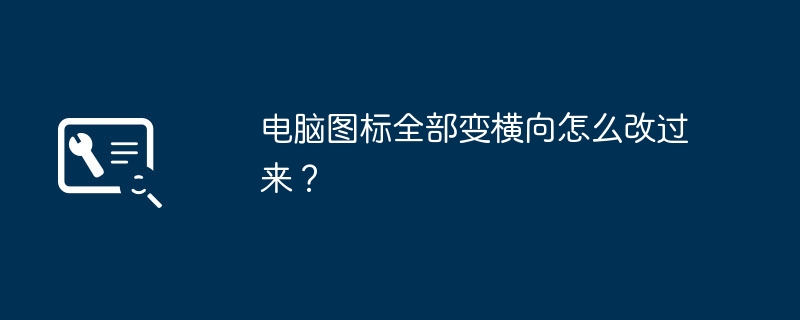 电脑图标全部变横向怎么改过来？