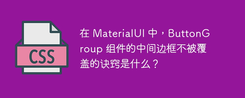 在 MaterialUI 中，ButtonGroup 组件的中间边框不被覆盖的诀窍是什么？