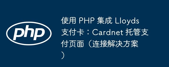 使用 PHP 集成 Lloyds 支付卡：Cardnet 托管支付页面（连接解决方​​案）