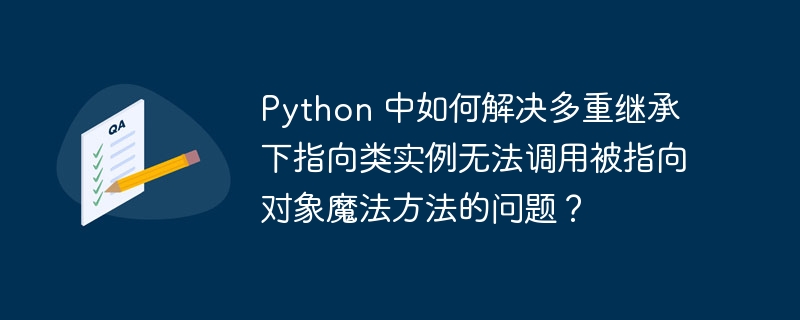 Python 中如何解决多重继承下指向类实例无法调用被指向对象魔法方法的问题？