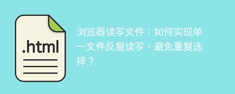 浏览器读写文件：如何实现单一文件反复读写，避免重复选择？