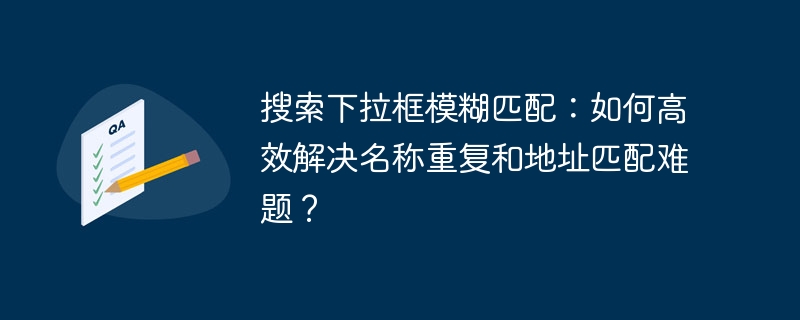 搜索下拉框模糊匹配：如何高效解决名称重复和地址匹配难题？