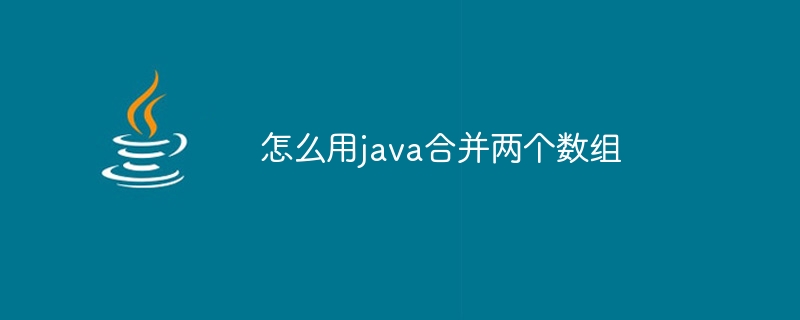 怎么用java合并两个数组