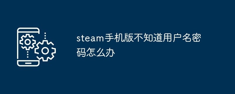 steam手机版不知道用户名密码怎么办