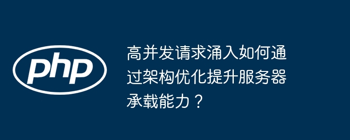 高并发请求涌入如何通过架构优化提升服务器承载能力？