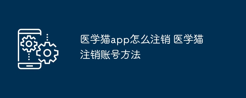 医学猫app怎么注销 医学猫注销账号方法