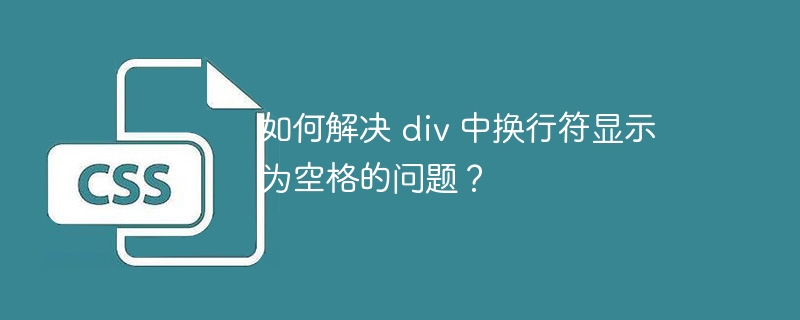 如何解决 div 中换行符显示为空格的问题？