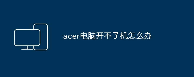 acer电脑开不了机怎么办