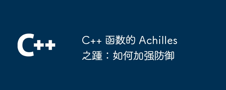 C++ 函数的 Achilles 之踵：如何加强防御