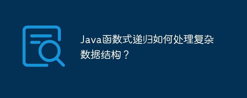 Java函数式递归如何处理复杂数据结构？