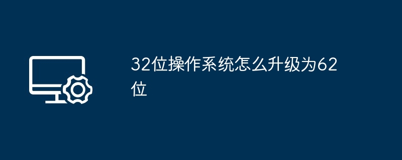 32位操作系统怎么升级为62位