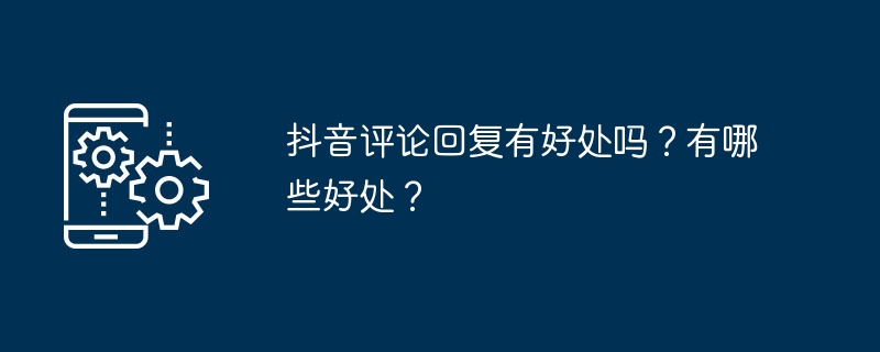 抖音评论回复有好处吗？有哪些好处？