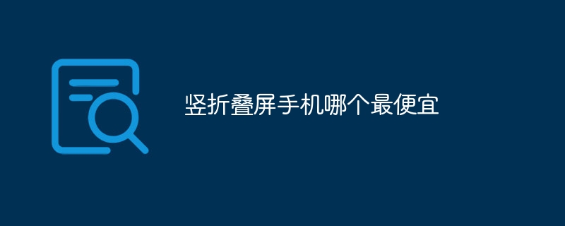 竖折叠屏手机哪个最便宜