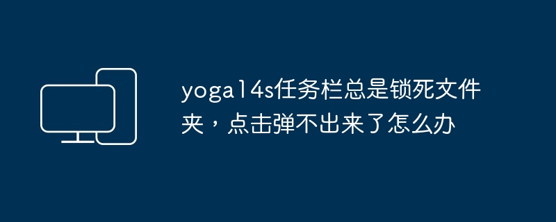 yoga14s任务栏总是锁死文件夹，点击弹不出来了怎么办