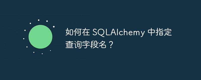 如何在 SQLAlchemy 中指定查询字段名？