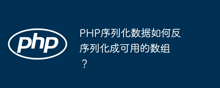 PHP序列化数据如何反序列化成可用的数组？