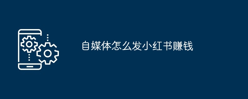 自媒体怎么发小红书赚钱