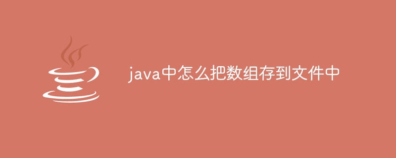 java中怎么把数组存到文件中