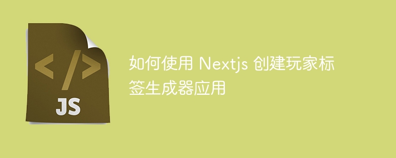 如何使用 Nextjs 创建玩家标签生成器应用