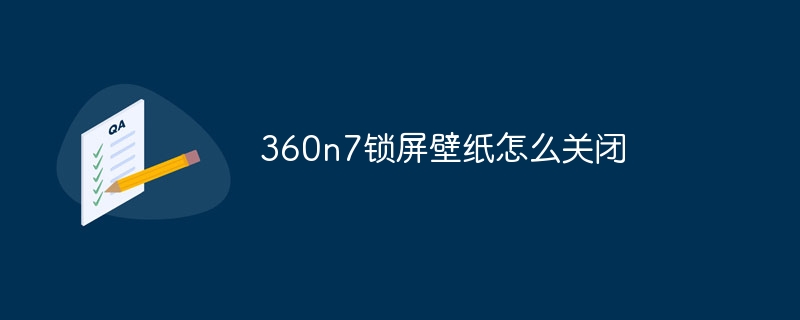 360n7锁屏壁纸怎么关闭