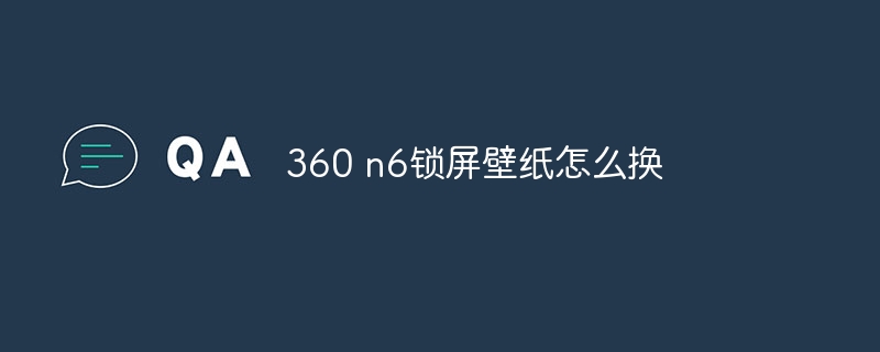 360 n6锁屏壁纸怎么换