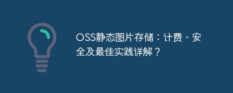 OSS静态图片存储：计费、安全及最佳实践详解？