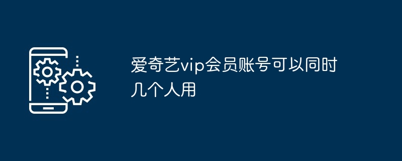 爱奇艺vip会员账号可以同时几个人用