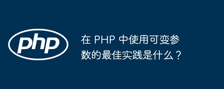 在 PHP 中使用可变参数的最佳实践是什么？