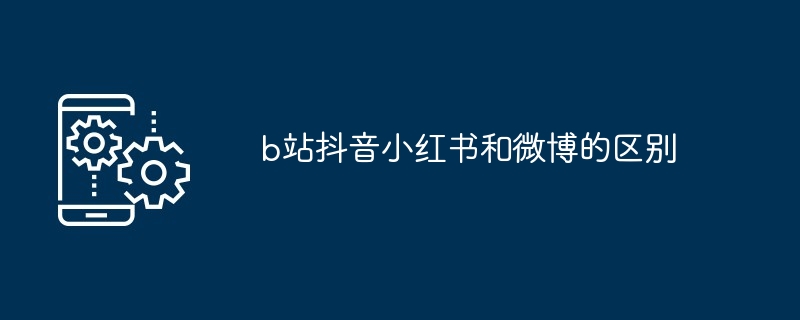 b站抖音小红书和微博的区别