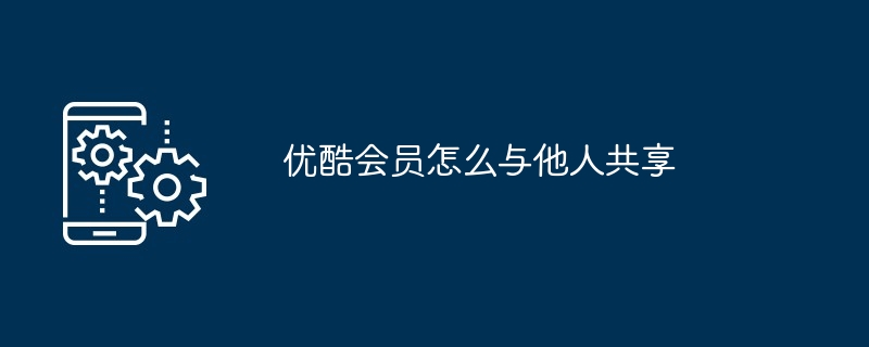 优酷会员怎么与他人共享