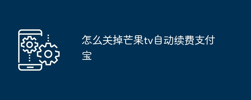 怎么关掉芒果tv自动续费支付宝