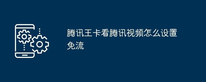 腾讯王卡看腾讯视频怎么设置免流