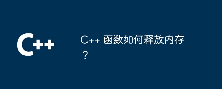 C++ 函数如何释放内存？