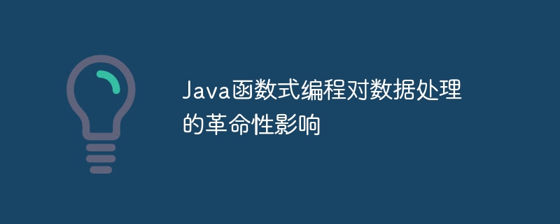 Java函数式编程对数据处理的革命性影响