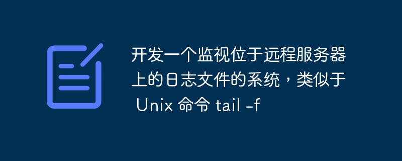 开发一个监视位于远程服务器上的日志文件的系统，类似于 Unix 命令 tail