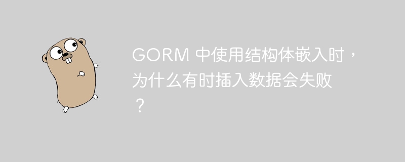 GORM 中使用结构体嵌入时，为什么有时插入数据会失败？