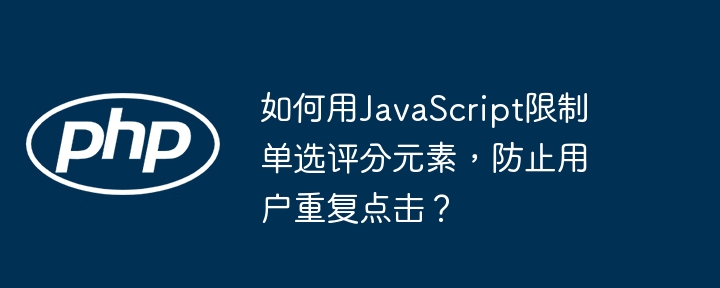 如何用JavaScript限制单选评分元素，防止用户重复点击？