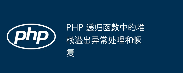 PHP 递归函数中的堆栈溢出异常处理和恢复