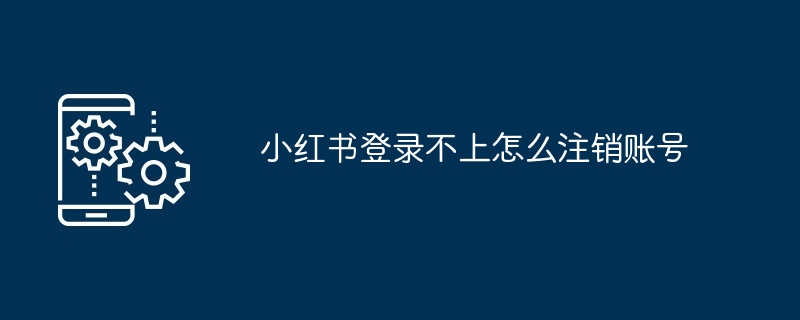 小红书登录不上怎么注销账号