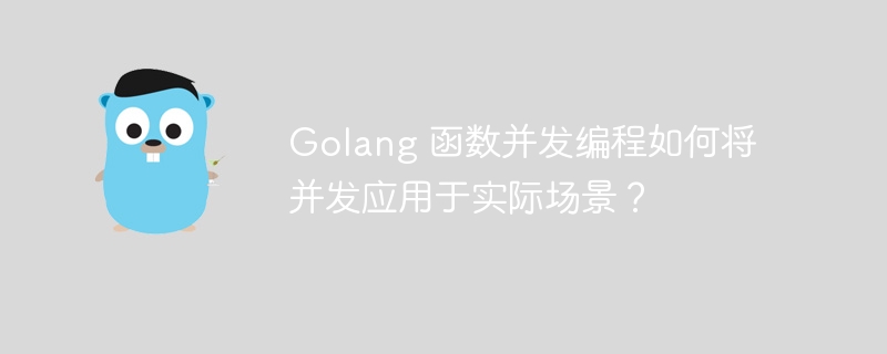 Golang 函数并发编程如何将并发应用于实际场景？