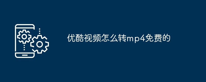 优酷视频怎么转mp4免费的