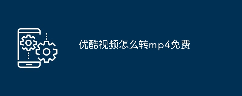 优酷视频怎么转mp4免费