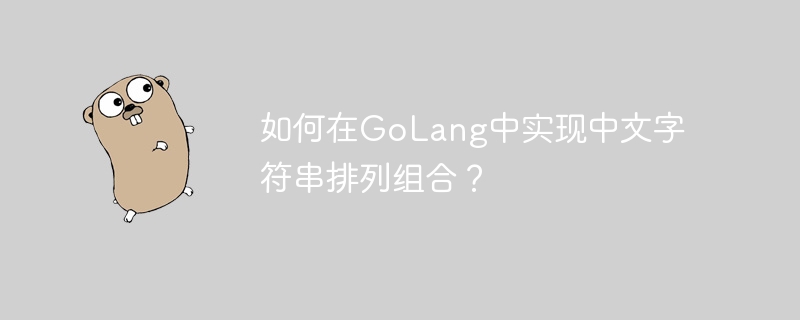 如何在GoLang中实现中文字符串排列组合？