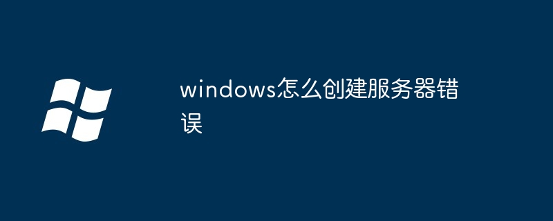 windows怎么创建服务器错误