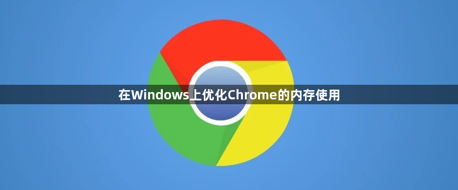 在Windows上优化Chrome的内存使用