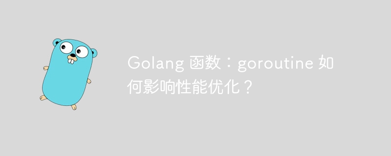 Golang 函数：goroutine 如何影响性能优化？