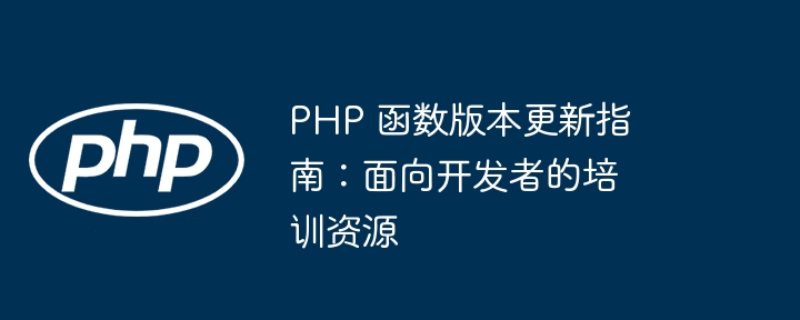 PHP 函数版本更新指南：面向开发者的培训资源