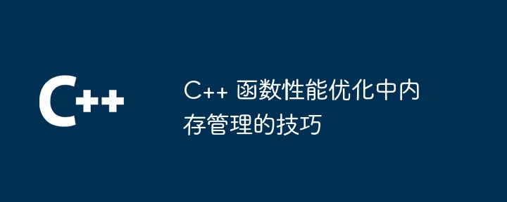 C++ 函数性能优化中内存管理的技巧