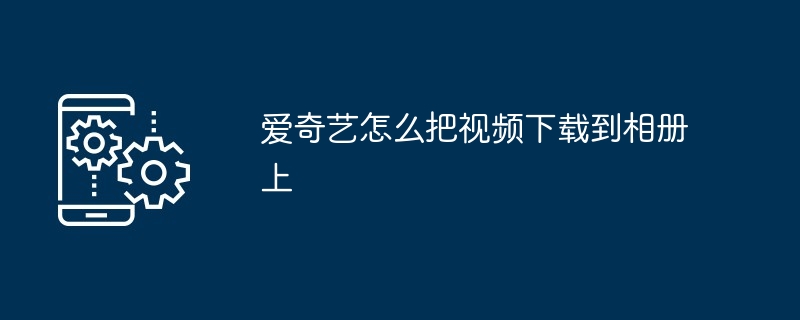 爱奇艺怎么把视频下载到相册上