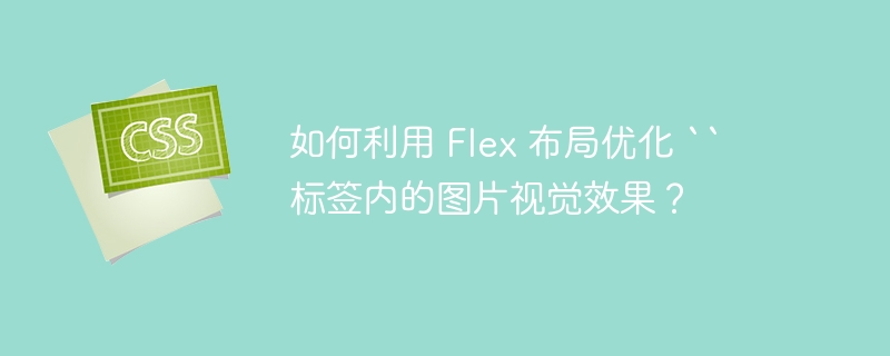 如何利用 Flex 布局优化 `` 标签内的图片视觉效果？